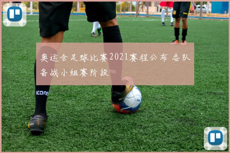 奥运会足球比赛2021赛程公布 各队备战小组赛阶段