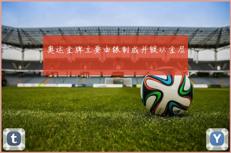 奥运金牌主要由银制成并镀以金层