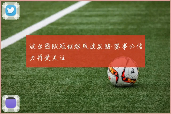 波尔图欧冠假球风波发酵 赛事公信力再受关注