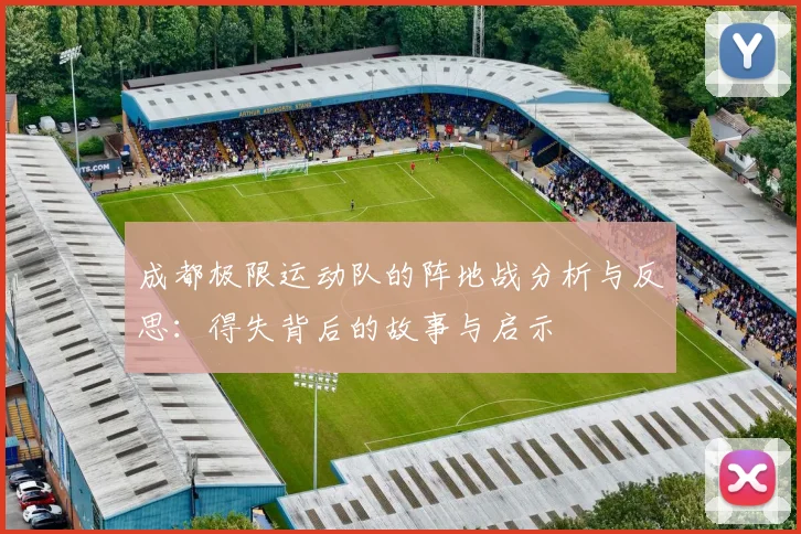 成都极限运动队的阵地战分析与反思：得失背后的故事与启示