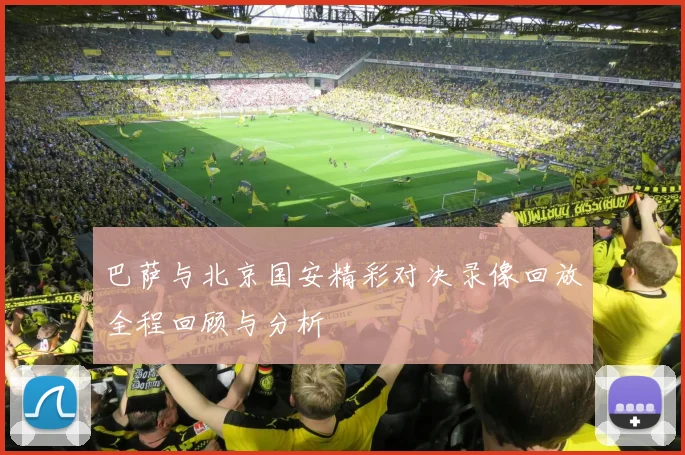 巴萨与北京国安精彩对决录像回放全程回顾与分析